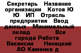 Секретарь › Название организации ­ Котов Ю.Ю., ИП › Отрасль предприятия ­ Ввод данных › Минимальный оклад ­ 25 000 - Все города Работа » Вакансии   . Ненецкий АО,Каменка д.